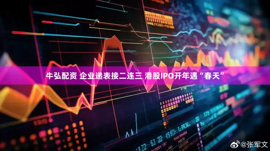 牛弘配资 企业递表接二连三 港股IPO开年遇“春天”