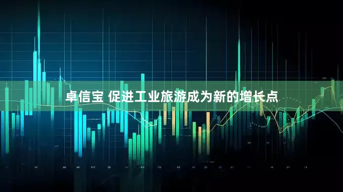 卓信宝 促进工业旅游成为新的增长点