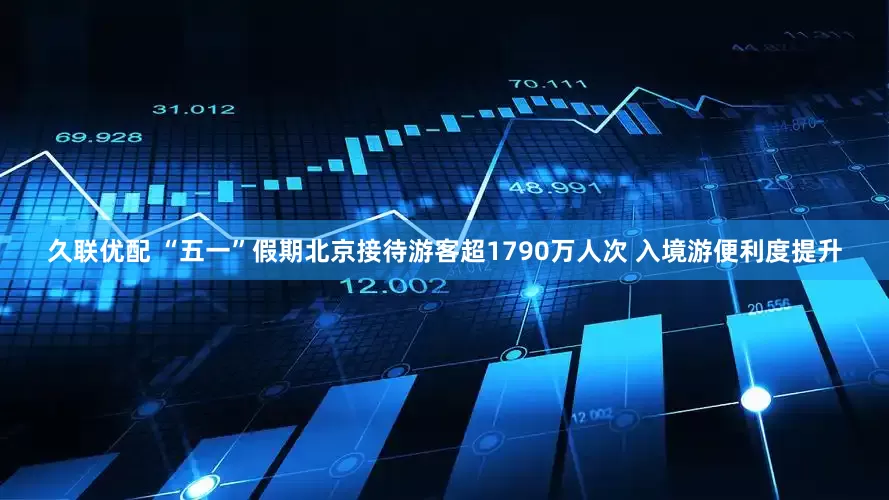 久联优配 “五一”假期北京接待游客超1790万人次 入境游便利度提升