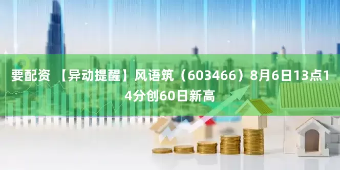 要配资 【异动提醒】风语筑（603466）8月6日13点14分创60日新高