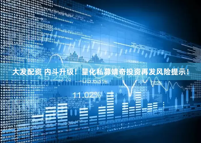 大发配资 内斗升级！量化私募靖奇投资再发风险提示！