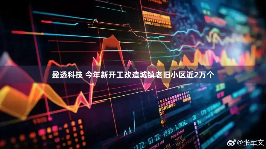 盈透科技 今年新开工改造城镇老旧小区近2万个