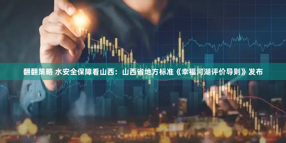 翻翻策略 水安全保障看山西：山西省地方标准《幸福河湖评价导则》发布