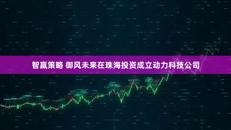 智赢策略 御风未来在珠海投资成立动力科技公司