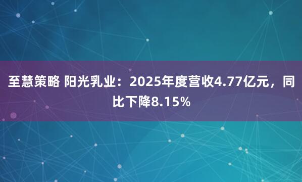至慧策略 阳光乳业：2025年度营收4.77亿元，同比下降8.15%