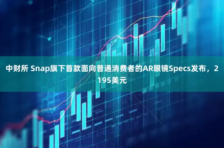 中财所 Snap旗下首款面向普通消费者的AR眼镜Specs发布，2195美元