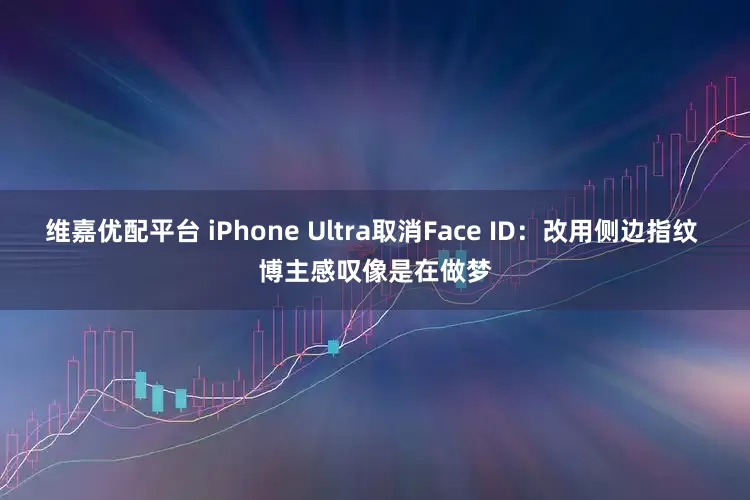 维嘉优配平台 iPhone Ultra取消Face ID：改用侧边指纹 博主感叹像是在做梦